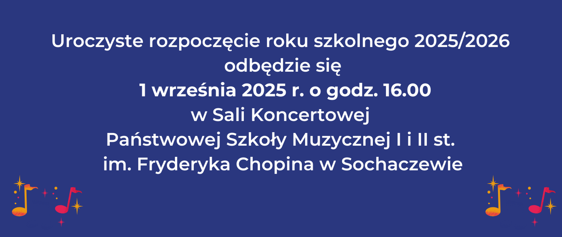 tło granatowe, na środku informacja: Uroczyste rozpoczęcie
roku szkolnego 2025/2026
odbędzie się
1 września 2025 r. o godz. 16.00
w Sali Koncertowej
Państwowej Szkoły Muzycznej I i II st.
im. Fryderyka Chopina
w Sochaczewie
