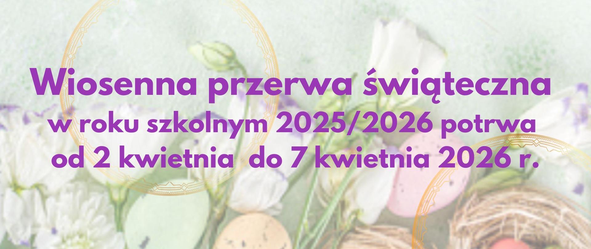 Plakat na kolorowym tle o tematyce świąt wielkanocnych. Na środku napis: Wiosenna przerwa świąteczna
w roku szkolnym 2025/2026 potrwa
od 2 kwietnia do 7 kwietnia 2026 r.