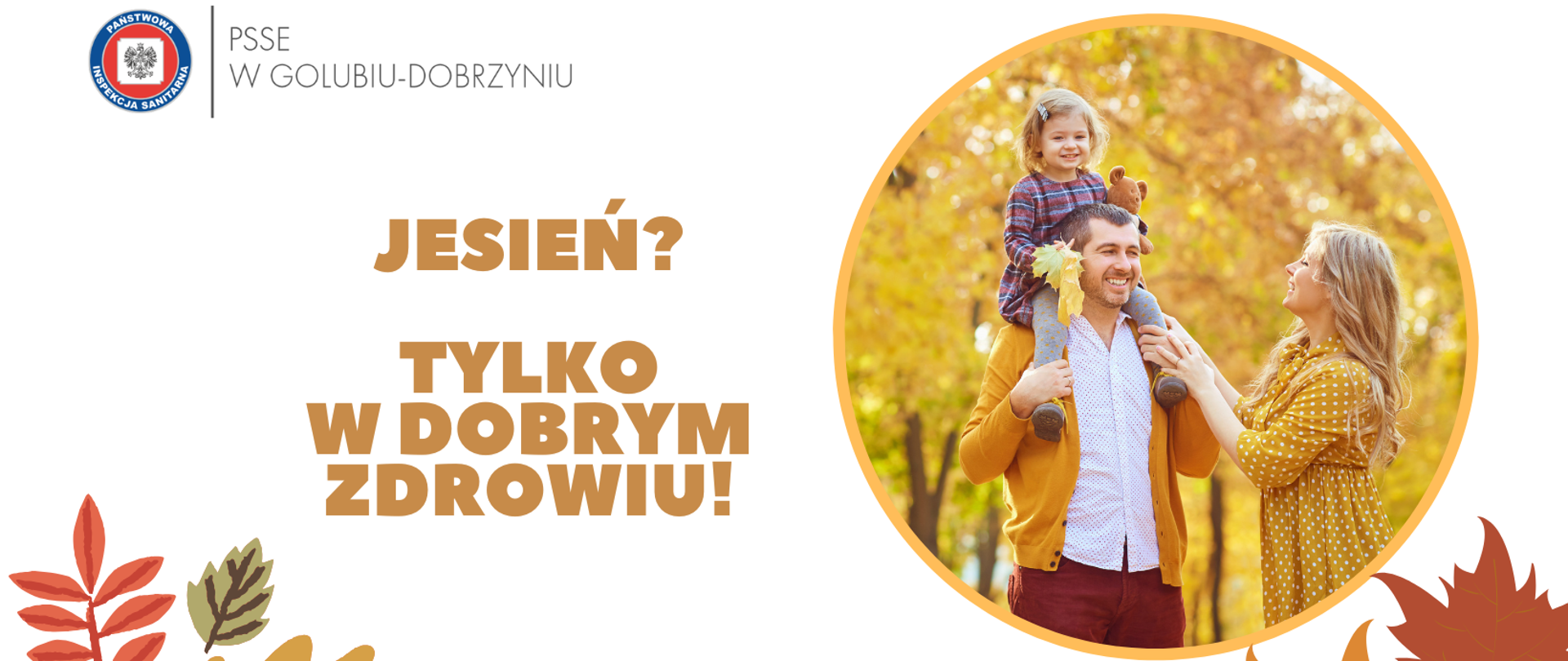 Na górze po lewej strony widnieje logo Powiatowej Stacji Sanitarno-Epidemiologicznej w Golubiu-Dobrzyniu. Na środku, na białym tle widnieje brązowy napis: "Jesień? Tylko w dobrym zdrowiu!". Po prawej stronie okrągła ilustracja przedstawiająca szczęśliwą rodzinę z małą dziewczynką na wspólnym, jesiennym spacerze.