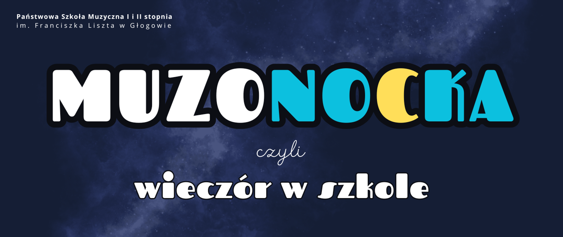 Grafika w orientacji poziomej. Tło ciemnoniebieskie z efektem rozgwieżdżonego nieba. W lewym górnym rogu pełna nazwa szkoły, litery białe. Centralnie duży napis „MUZONOCKA”, litery białe i niebieskie, "C" wyróżnione kolorem żółtym.. Poniżej napis „czyli wieczór w szkole” w białym kolorze.