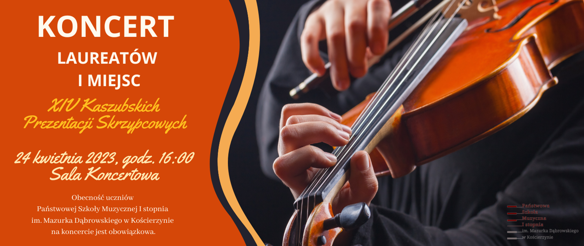 Zdjęcie podzielone na dwie części. Po prawej stronie zdjęcia przybliżenie na skrzypce ze smyczkiem. Po lewej stronie na pomarańczowym tle biały napis: "koncert laureatów I miejsc", poniżej żółty napis "XIV Kaszubskich Prezentacji Skrzypcowych", dalej informacja o dacie, godzinie i miejscu koncertu. U samego dołu informacja o obowiązkowej obecności uczniów na koncercie. 