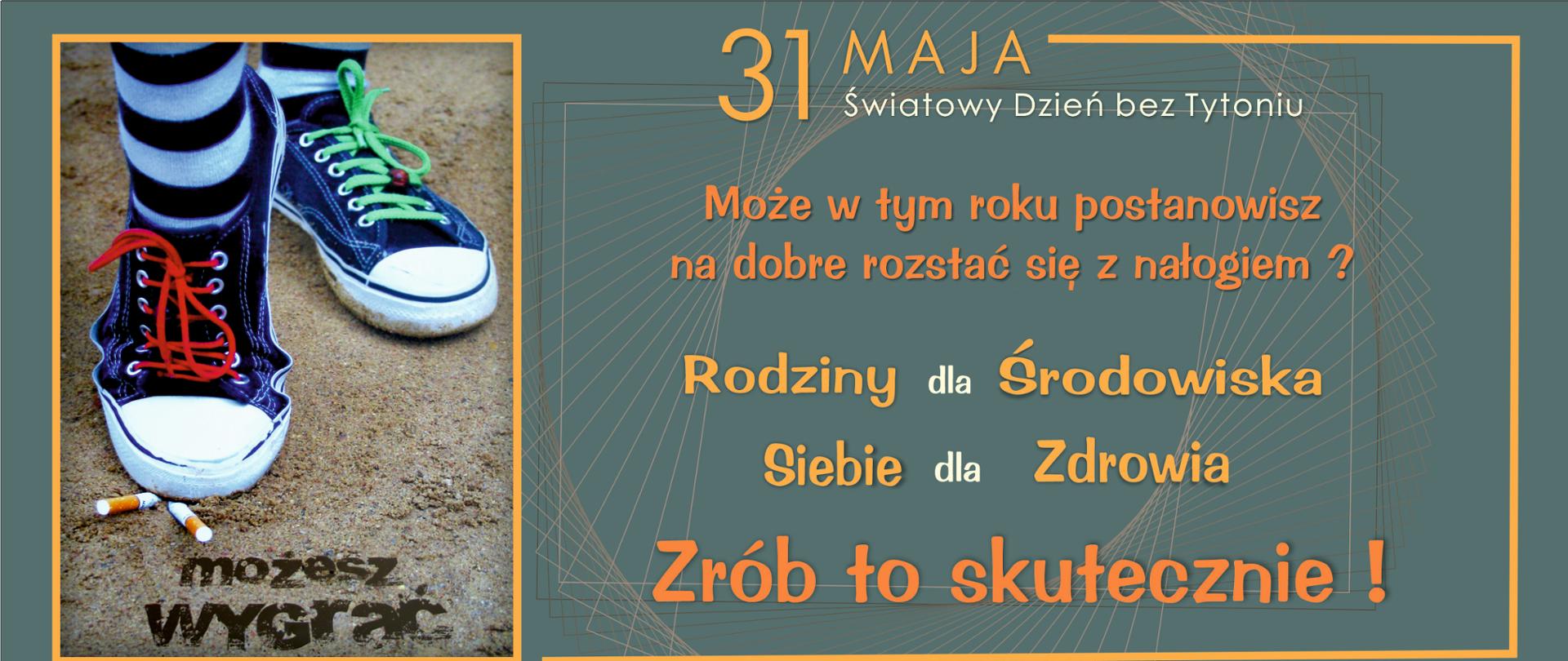 Po lewej stronie na brązowym tle znajduje się zdjęcie, na którym są widoczne stopy z częścią nogi do kostek, ubrane w granatowe trampki z kolorowymi sznurówkami i białymi podeszwami. Prawy but ma czerwone sznurówki, lewy zielone. Prawa stopa zgniata dwa leżące na ziemi papierosy, czubkiem buta.31 maja Światowy Dzień bez Tytoniu Może w tym roku postanowisz na dobre rozstać się z nałogiem? Dla: rodziny, środowiska, siebie, zdrowia. Zrób to skutecznie!
