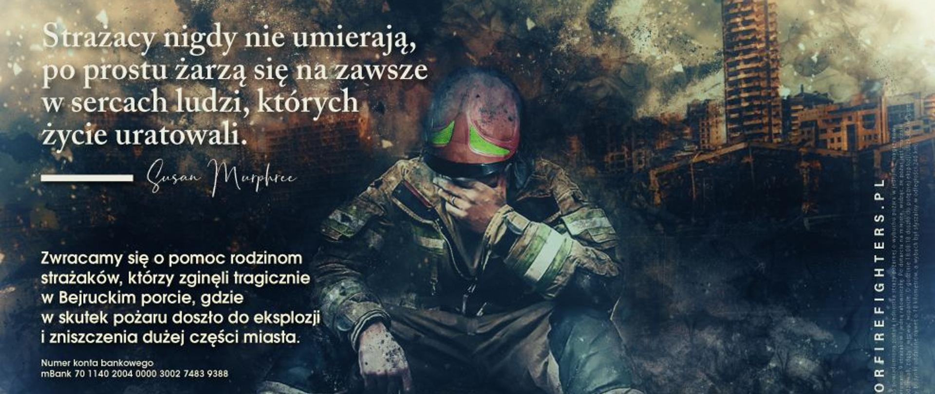 Centralnie postać strażaka ubranego w ubranie specjalne, siedzącego na ziemi, lewą ręka zakrywa twarz. W tle ruiny zabudowań miejskich. W lewym górnym rogu cytat "Strażacy nigdy nie umierają, po prostu żarzą się na zawsze w sercach ludzi, których uratowali. Poniżej cytatu apel o pomoc rodzinom strażaków, którzy zginęli w wybuchu w Bejruckim porcie wraz z numerem konta bankowego. Na dole zdjęcia od lewej logo Komendy Głównej Państwowej Straży Pożarnej, logo Domus Orientalis, 10 miniaturek portretów poległych strażaków, flaga Libanu.