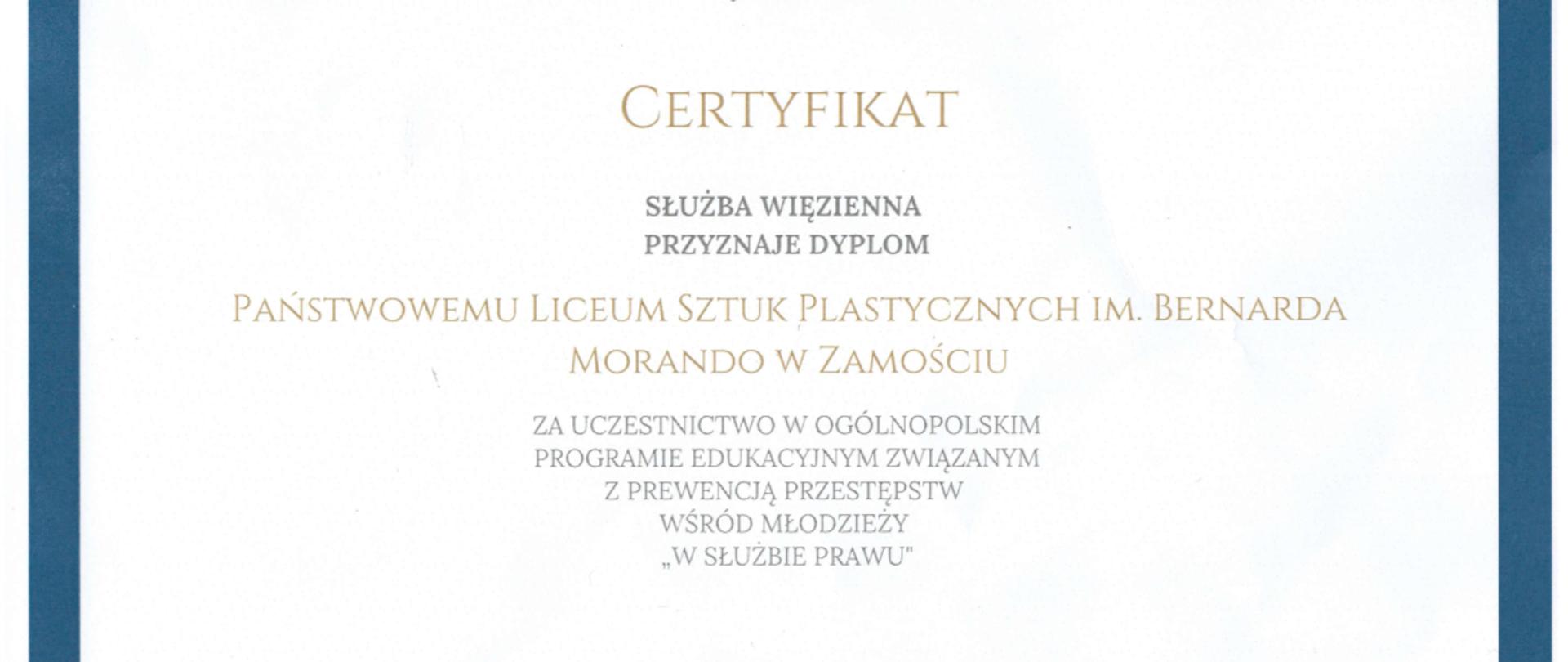 na białym tle napis certyfikat służba więzienna przyznaje dyplom Państwowemu Liceum sztuk Plastycznych im. Bernarda Morando w Zamościu za uczestnictwo w ogólnopolskim programie edukacyjnym związanym z prewencją przestępstw wśród młodzieży "w służbie prawu" 