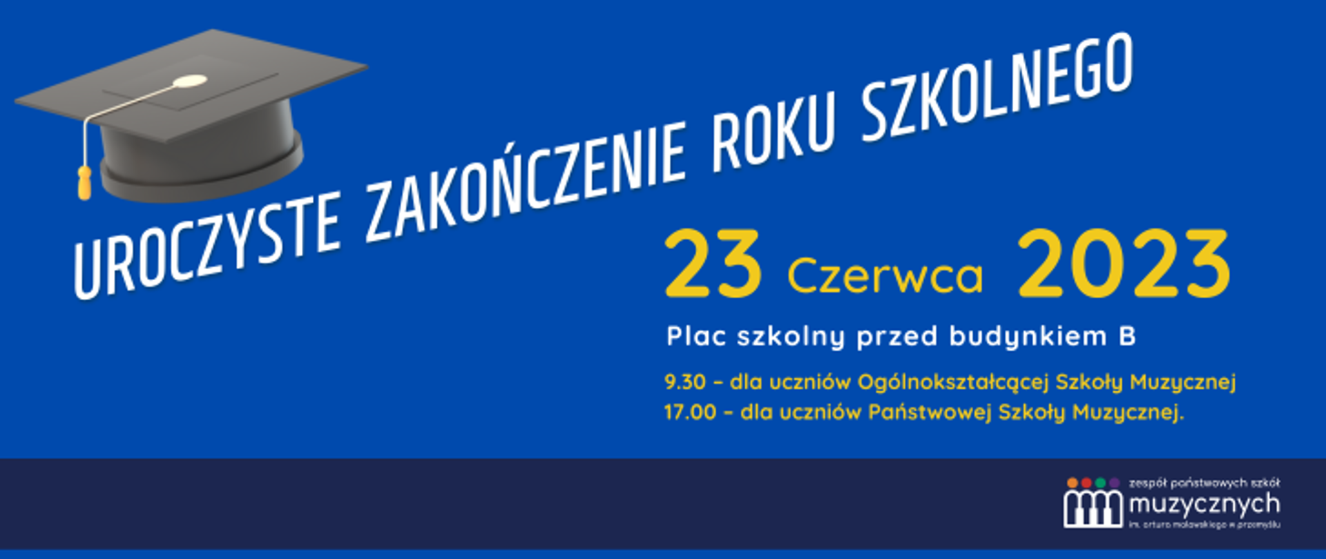 na niebieskim tle napis: Uroczyste zakończenie roku szkolnego 2022/2023, 23 czerwca 2023, Plac szkolny przed budynkiem B ,9.30 – dla uczniów Ogólnokształcącej Szkoły Muzycznej 17.00 – dla uczniów Państwowej Szkoły Muzycznej, nad napisem grafika czapki absolwenta, pod napisami logo szkoły