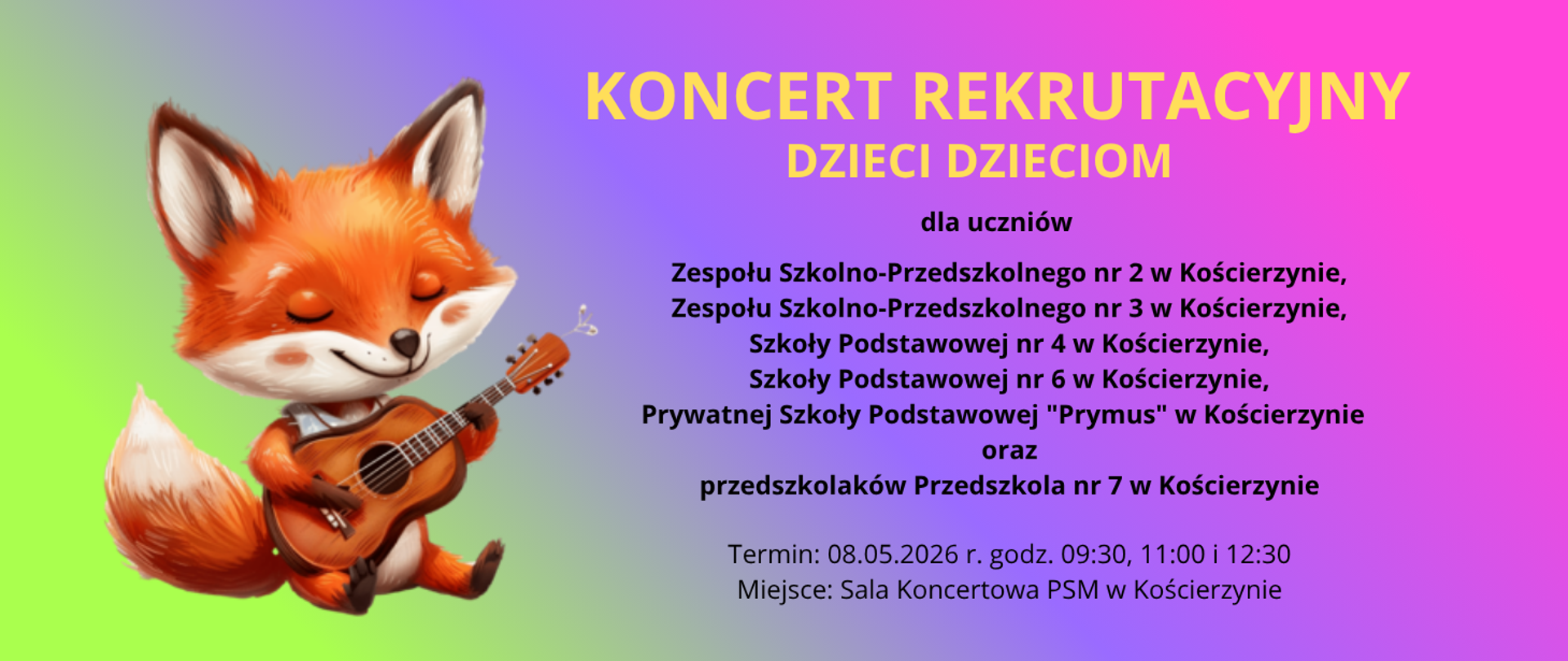 Tło obrazka w kolorze zielono-niebiesko-różowym. Po lewej stronie rudy lis grający na gitarze. Po prawej stronie żółty napis "koncert rekrutacyjny dzieci dzieciom". Poniżej czarną czcionką informacja o odbiorcach, terminie i miejscu koncertu.
