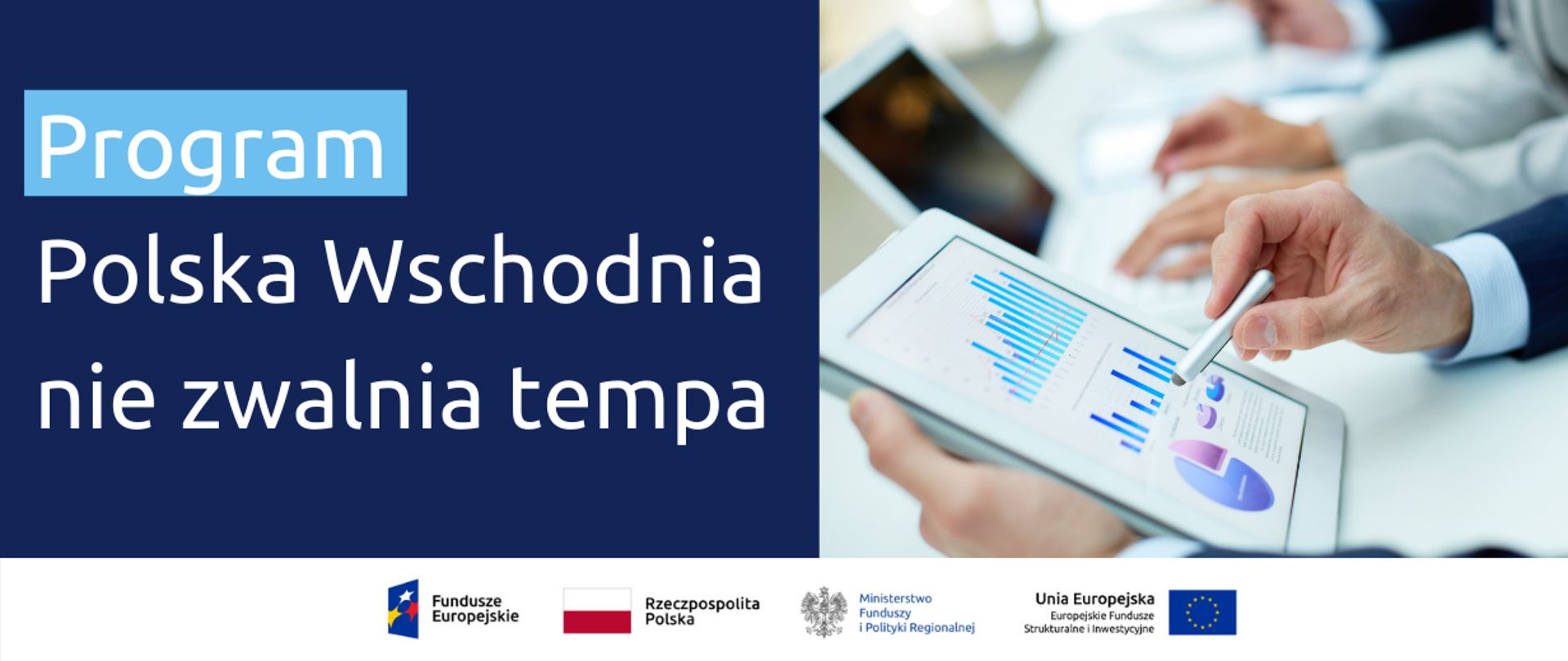 Grafika podzielona na dwie części: po lewej tekst: Program Polska Wschodnia nie zwalnia tempa. Po prawej zdjęcie męskich dłoni trzymających tableta, na którym wyświetlone są wykresy. Na dole Na dole logotypy Funduszy Europejskich i Ministerstwa Funduszy i Polityki Regionalnej, flaga Polski.