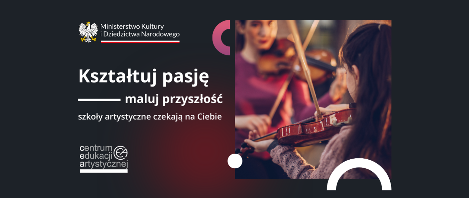 Plakat z napisem Ministerstwo Kultury i Dziedzictwa Narodowego kształtuj pasję maluj przyszłość szkoły artystyczne czekają na Ciebie z logo Centrum Edukacji Artystycznej w kształcie skrótu literowego nazwy z grafiką godła w kolorze białym na czarnym tle z obrazkiem dziewczynkach grających na skrzypcach 