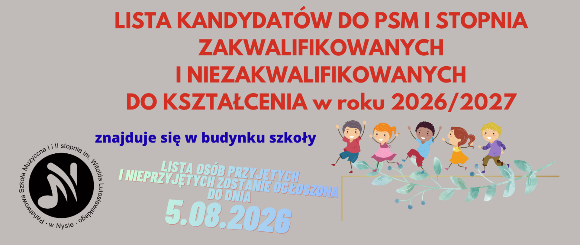 Kafelek szaro-brązowe tło w lewym dolnym rogu czarne logo szkoły według ustalonego znaku prawej części grafika przedstawiająca sześcioro uśmiechniętych dzieci w różnych kolorach skóry w różnych kolorach ubrań biegnących z podniesionymi rękoma uśmiechniętych na gałązce Oliwnej napisy kolor czerwony lisek kandydatów do PSM pierwszego stopnia zakwalifikowanych i nie zakwalifikowanych do kształcenie w roku 2026-27 granatowy znajduje się w budynku szkoły jasnoniebieski lista osób przyjętych i nieprzyjętych zostanie ogłoszona do dnia 5 sierpnia 2026
