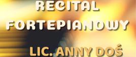 Plakat z wydarzeniem - Recital Fortepianowy Anny Doś, który odbędzie się 25 czerwca 2025r. o godz. 16:00 w auli ZPSM w Dębicy, napisy na plakacie w kolorze białym i żóltym, tłem plakatu jest klawiatura fortepianu