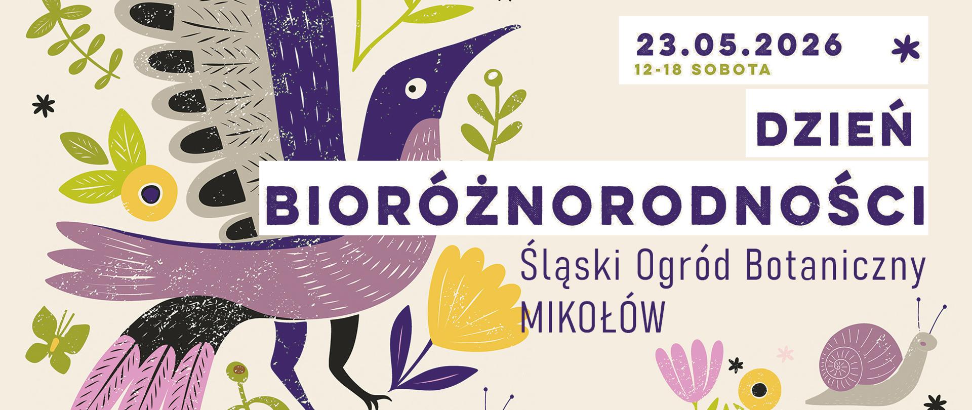 Pozioma grafika utrzymana jest w stylu ilustracji inspirowanej naturą i wycinanką. Tło ma jasny, kremowo-beżowy kolor. Całość jest bardzo dekoracyjna, pełna roślinnych motywów i zwierząt narysowanych uproszczoną, lekko retro kreską.
Po lewej stronie dominuje duży, fantazyjny ptak. Ma długi, spiczasty dziób w kolorze ciemnego fioletu, okrągłe białe oko i różowo-lawendową szyję oraz skrzydła. Na jego grzbiecie widoczne są czarno-białe wzory przypominające pióra lub liście. Nogi ptaka są cienkie i czarne. Wokół niego rozmieszczono liczne liście, gałązki i kwiaty w odcieniach zieleni, żółci, różu i fioletu.
W dolnej części po prawej stronie znajduje się rysunek ślimaka z dużą spiralną muszlą w kolorze przygaszonego różu. Obok rosną drobne kwiaty i liście. W całej grafice rozsiane są małe dekoracyjne gwiazdki i roślinne elementy.
Na środku umieszczono największy napis: „BIORÓŻNORODNOŚCI” — wielkimi, grubymi literami w kolorze ciemnofioletowym, na białym prostokątnym tle. Nad nim, w prawym górnym rogu, znajduje się data: „23.05.2026” oraz napis „12–18 SOBOTA” w zielonym kolorze. Obok widnieje słowo „DZIEŃ”.
Pod głównym napisem znajduje się informacja o miejscu wydarzenia: „Śląski Ogród Botaniczny Mikołów”, zapisana cienką, wysoką czcionką w kolorze fioletowym.
Grafika sprawia wrażenie pogodnej, artystycznej zapowiedzi wydarzenia poświęconego naturze, ekologii i różnorodności biologicznej.