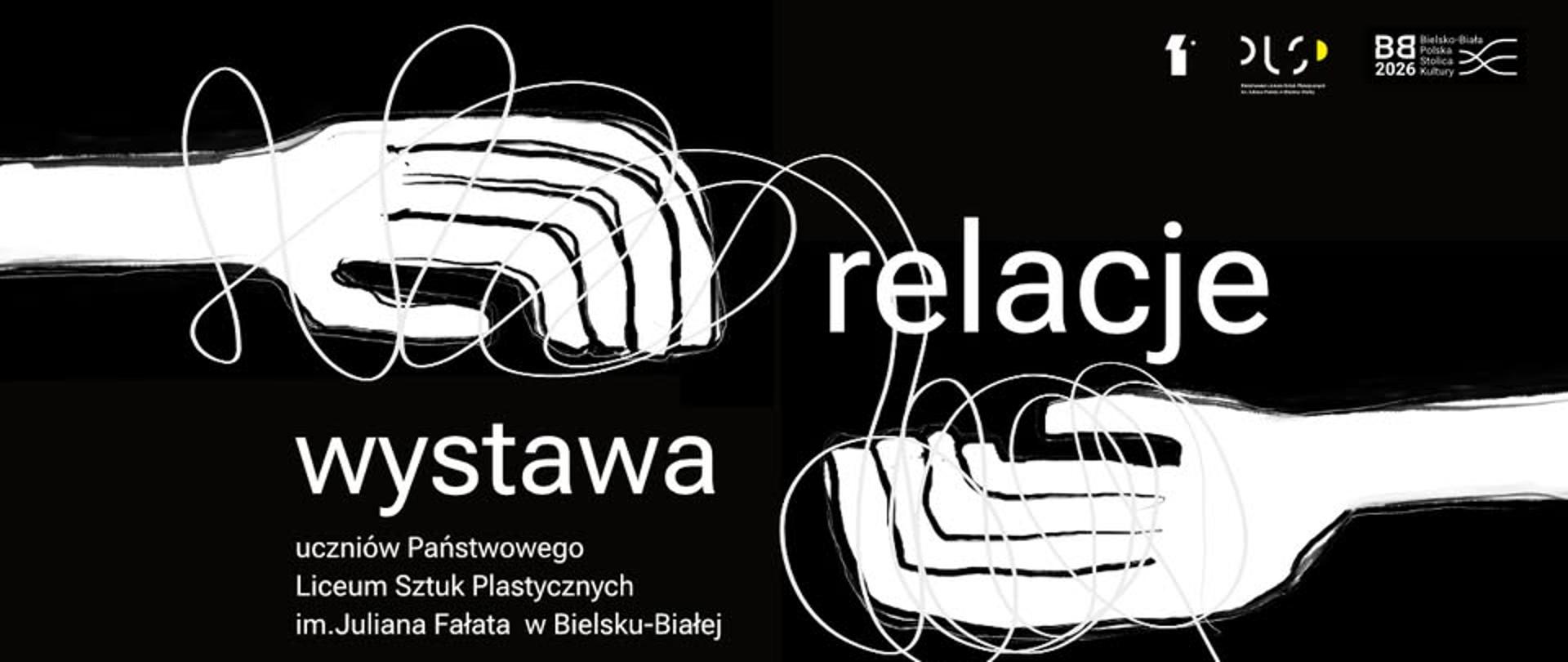 Plakat w czarno-białej kolorystyce przedstawiający dwie szkicowane dłonie wyciągnięte w stronę siebie, połączone splątanymi, dynamicznymi liniami symbolizującymi relacje. Po lewej stronie znajduje się duży napis „wystawa”, a po prawej „relacje”. Pod tytułem umieszczono informację o wystawie uczniów Państwowego Liceum Sztuk Plastycznych im. Juliana Fałata w Bielsku-Białej. W prawym górnym rogu widoczne są logotypy organizatorów i partnerów wydarzenia.