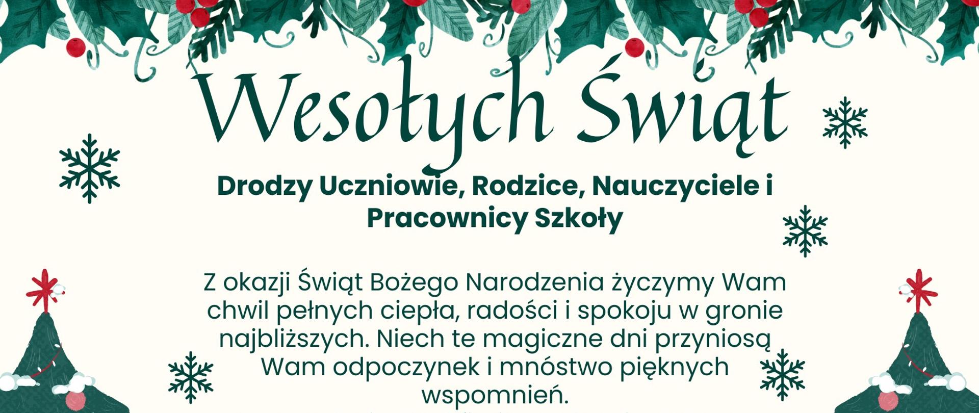 Kartka świąteczna na jasnym, kremowym tle, ozdobiona zielonymi gałązkami z czerwonymi jagodami u góry i na dole, śnieżynkami oraz dwiema stylizowanymi choinkami po bokach. Na kartce znajduje się tekst:
„Wesołych Świąt.
Drodzy Uczniowie, Rodzice, Nauczyciele i Pracownicy Szkoły.
Z okazji Świąt Bożego Narodzenia życzymy Wam chwil pełnych ciepła, radości i spokoju w gronie najbliższych. Niech te magiczne dni przyniosą Wam odpoczynek i mnóstwo pięknych wspomnień.
Nowy Rok niech obfituje w zdrowie, życzymy spełnienia marzeń oraz wielu sukcesów zarówno w życiu osobistym, jak i zawodowym.
Dziękujemy za Waszą codzienną pracę i zaangażowanie.
Wesołych Świąt i samych muzycznych sukcesów w Nowym Roku!
Dyrekcja ZPSM.”