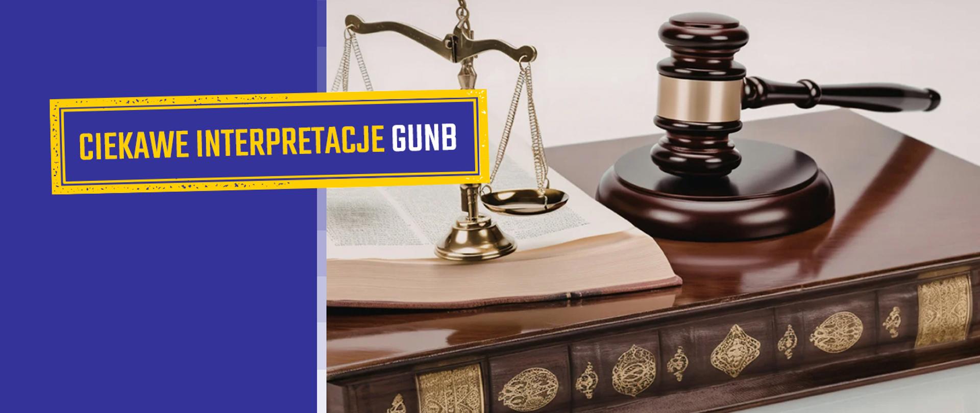 Na grafice: Po lewej stronie na niebieskim tle napis – Ciekawe interpretacje GUNB. Po prawej stronie zdjęcie: Blat biurka. Na nim książka w brązowej oprawie z złotymi zdobieniami. Na niej stoją: drewniany młotek sędziowski na podstawce i ozdobna waga. W prawym górnym rogu na niebieskim tle adres strony internetowej: gov.pl/gunb.