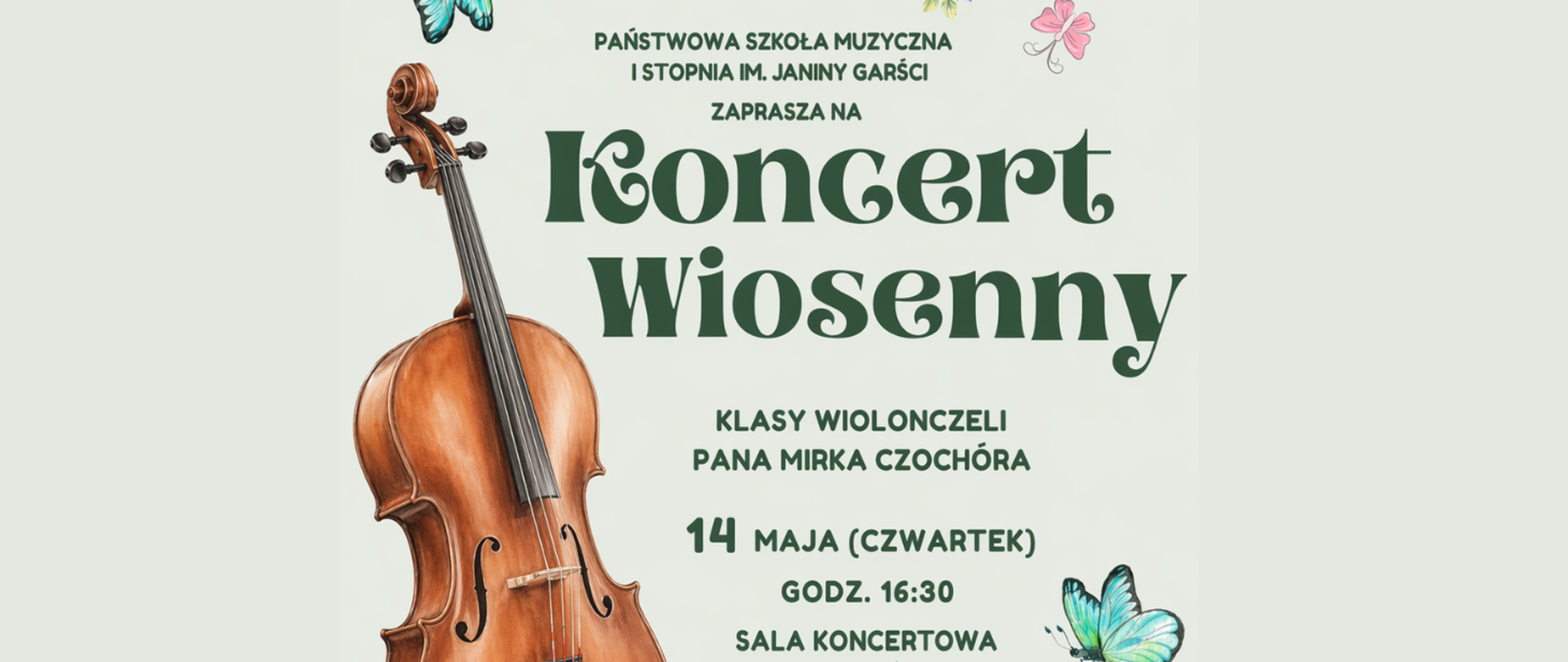 Na szaro-zielonym z lewej strony grafika wiolonczeli, gdzieniegdzie motyle. Treść ogłoszenia: Państwowa Szkoła Muzyczna I stopnia im. Janiny Garści zaprasza na Koncert wiosenny klasy wiolonczeli pana Mirka Czochóra 14 maja (czwartek) godz. 16:30, sala koncertowa.