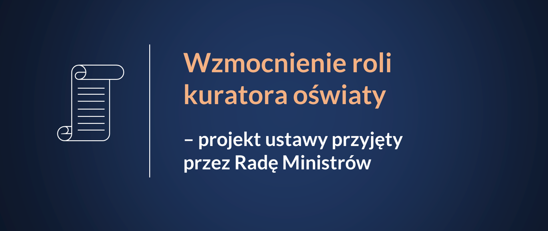 Granatowe tło. Po lewej stronie piktogram dokumentu. Po prawej, rozdzielony kreską napis Wzmocnienie roli kuratora oświaty – projekt ustawy przyjęty przez Radę Ministrów. W prawym dolnym rogu logotyp Ministerstwa Edukacji i Nauki
