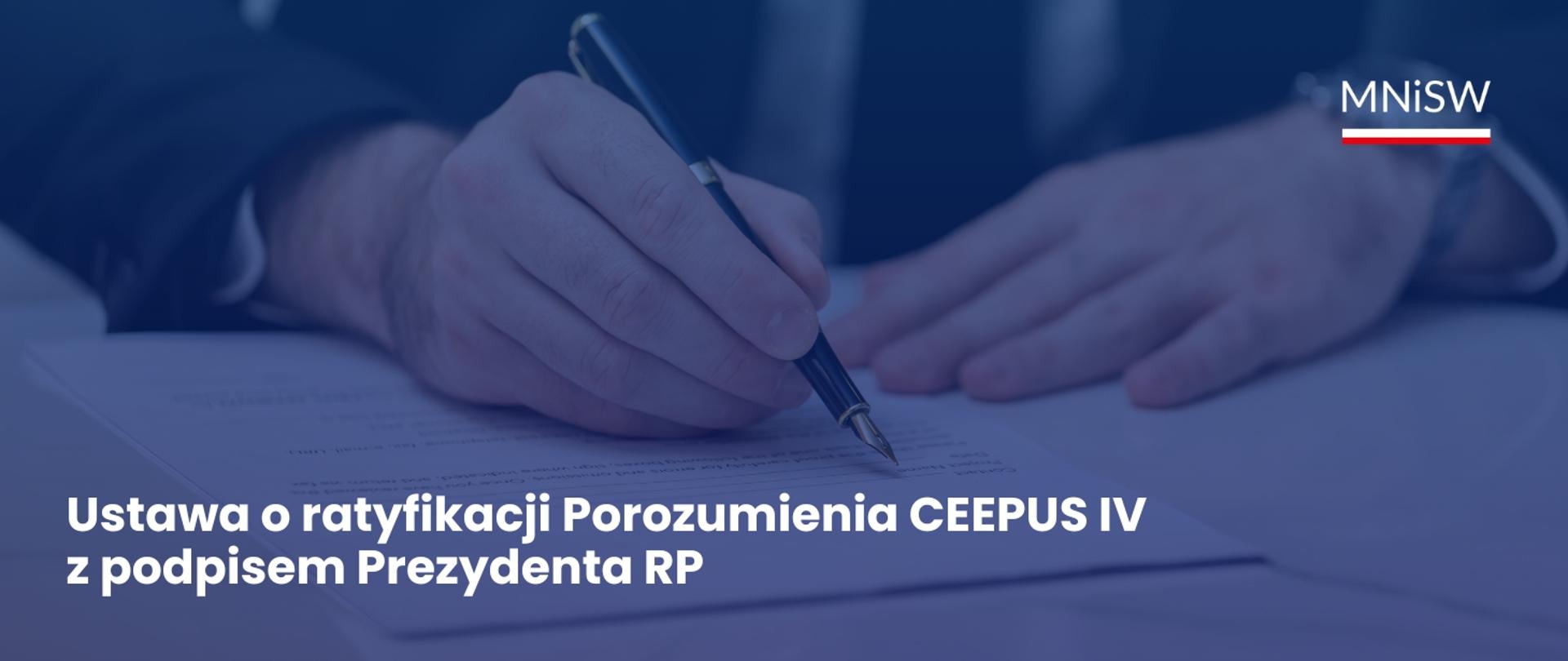 Grafika - na niebieskim tle ręka z piórem, podpisująca dokument i napis Ustawa o ratyfikacji Porozumienia CEEPUS IV z podpisem Prezydenta RP.