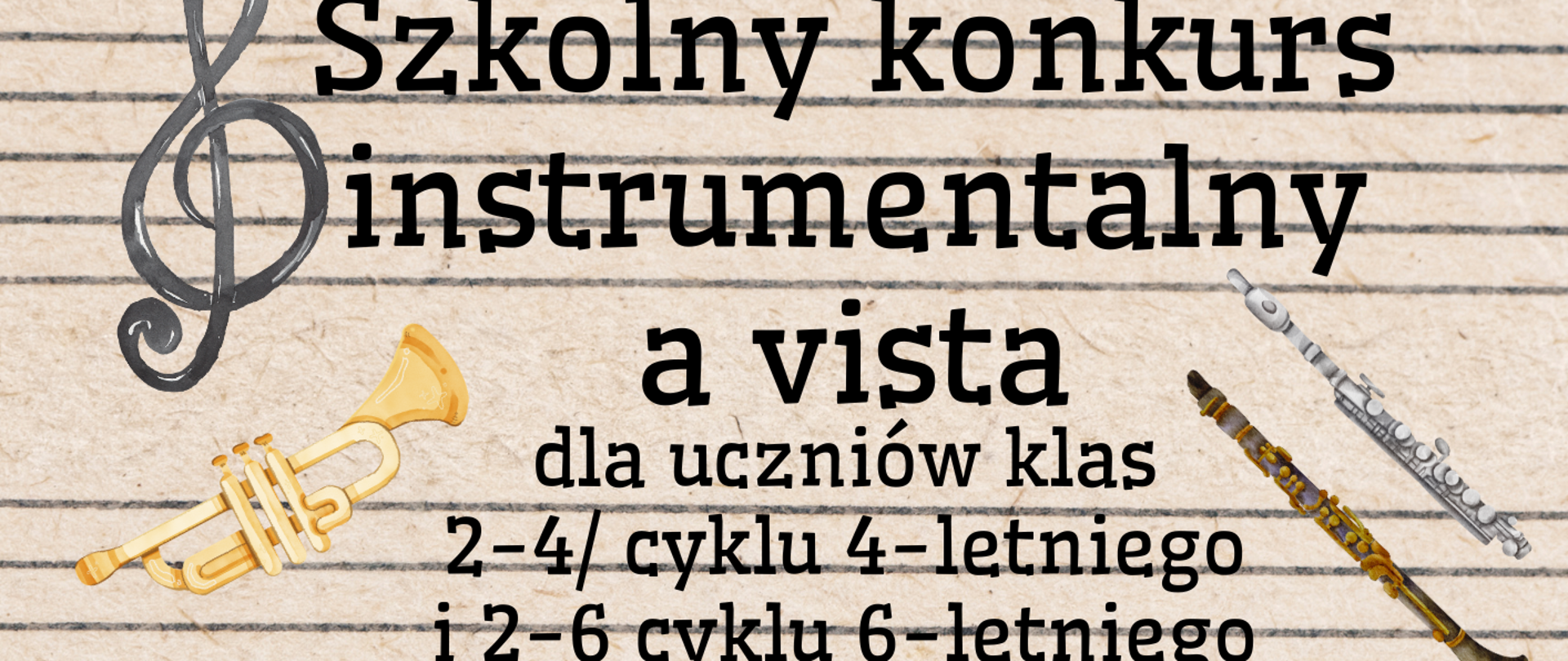 Plakat informujący o szkolnym konkursie instrumentalnym „a vista”. Tło stanowi stylizowana kartka w pięciolinię w kolorze jasnobeżowym. W górnej części znajduje się duży klucz wiolinowy oraz napis: „Szkolny konkurs instrumentalny a vista dla uczniów klas 2–4 cyklu 4-letniego i 2–6 cyklu 6-letniego”. Poniżej umieszczono informację: „Przesłuchania w klasach: 1–10 marca 2026”. W centralnej części widoczny jest pulpit nutowy z otwartymi nutami. Na nim znajduje się tekst: „Finał: 12 marca 2026 Godz.: 14:30 Sala kameralna”.
W dolnej części plakatu przedstawiono ilustracje instrumentów muzycznych: fortepian, gitarę, akordeon, skrzypce oraz rozrzucone kartki nutowe i metronom. W prawym dolnym rogu znajduje się napis „Powodzenia!”. Dodatkowo w górnej części widoczne są ilustracje trąbki, klarnetu i fletu.