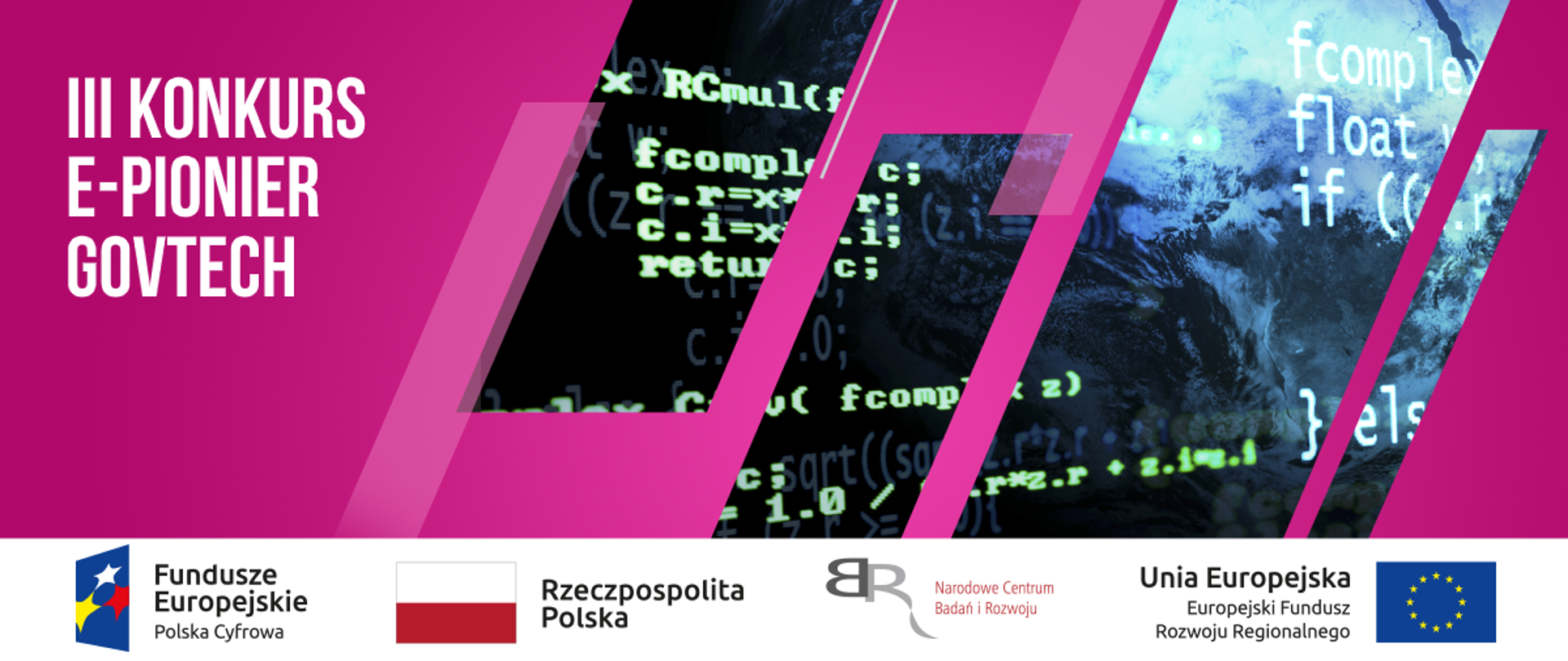 Po lewej stronie na różowym tle napis III konkurs E-pionier Govtech. Po prawo w prostokąty wpleciony obrazek kodu z programu informatycznego.
Na dole pasek logotypów. Od lewej Logotyp Fundusze Europejskie Polska Cyfrowa, następnie Flaga Polski z podpisem Rzeczpospolita Polska, następnie logo NCBR z podpisem Narodowe Centrum Badań i rozwoju. Ostatni logotyp to napis Unia Europejska Europejski Fundusz Rozwoju Regionalnego z flagą Unii Europejskiej