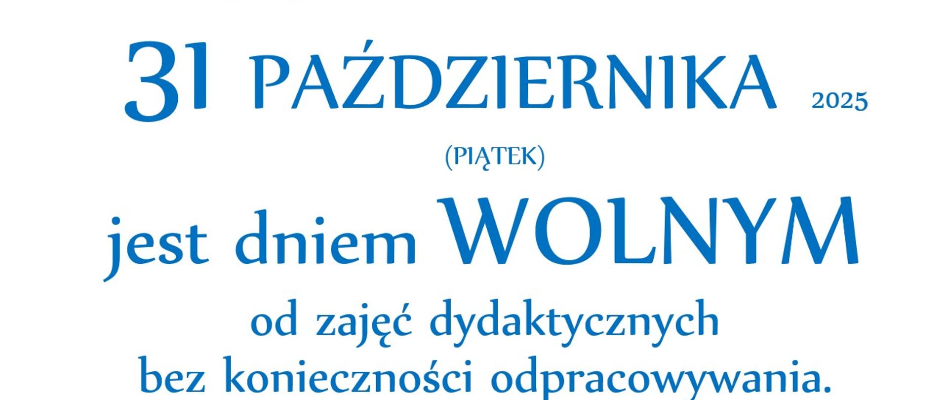komunikat o treści: Informujemy, że
31 PAŹDZIERNIKA 2025 (PIĄTEK)
jest dniem WOLNYM
od zajęć dydaktycznych
bez konieczności odpracowywania.
Dyrekcja PSM I i II stopnia
im. M. Karłowicza w Katowicach