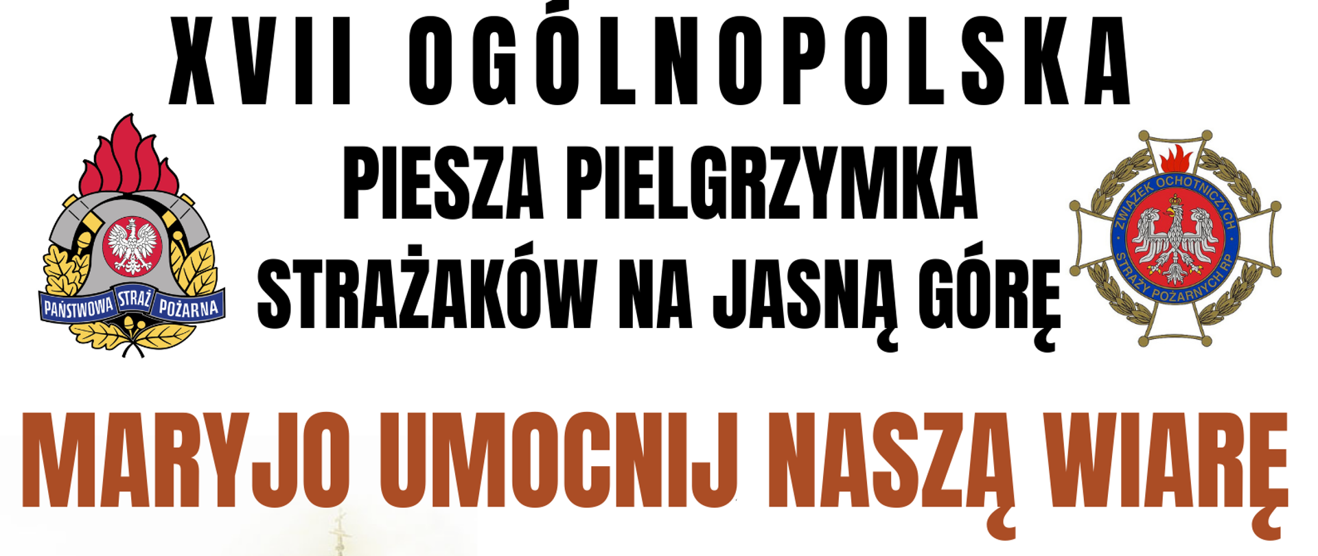 Plakat pielgrzymki: na górze napis w kolorze czarnym "XVII Ogólnopolska piesza pielgrzymka strażaków na Jasną Górę", Obok napisu, po lewej logotyp PSP, po prawej logotyp ZOSPRP, poniżej hasło pielgrzymki " Maryjo umocnij naszą wiarę". Niżej - po lewej - wizerunek czarnej Madonny w tle zabudowania klasztoru na Jasnej Górze. W centrum zdjęcia: napis niebieską, dużą czcionką: "5-15 sierpnia 2023 r. ", a po prawej schematyczna trasa pielgrzymki z wypisanymi miejscowościami: Warszawa Bazylika Katedralna św Floriana - Góra Kalwaria - Warka - Białobrzegi - Odrzywół - Wąglany - Fałków - Kluczewsko - Konstantynów - Małusy Wielkie - Częstochowa Sanktuarium Matki Bożej Królowej Polski . Na samym dole dane osób kontaktowych ds. pielgrzymki: Ks. Paweł Samborski - dyrektor Pielgrzymki tel. 882998456, oraz bryg. Anna Zielińska - kwatermistrz pielgrzymki tel. 509190793