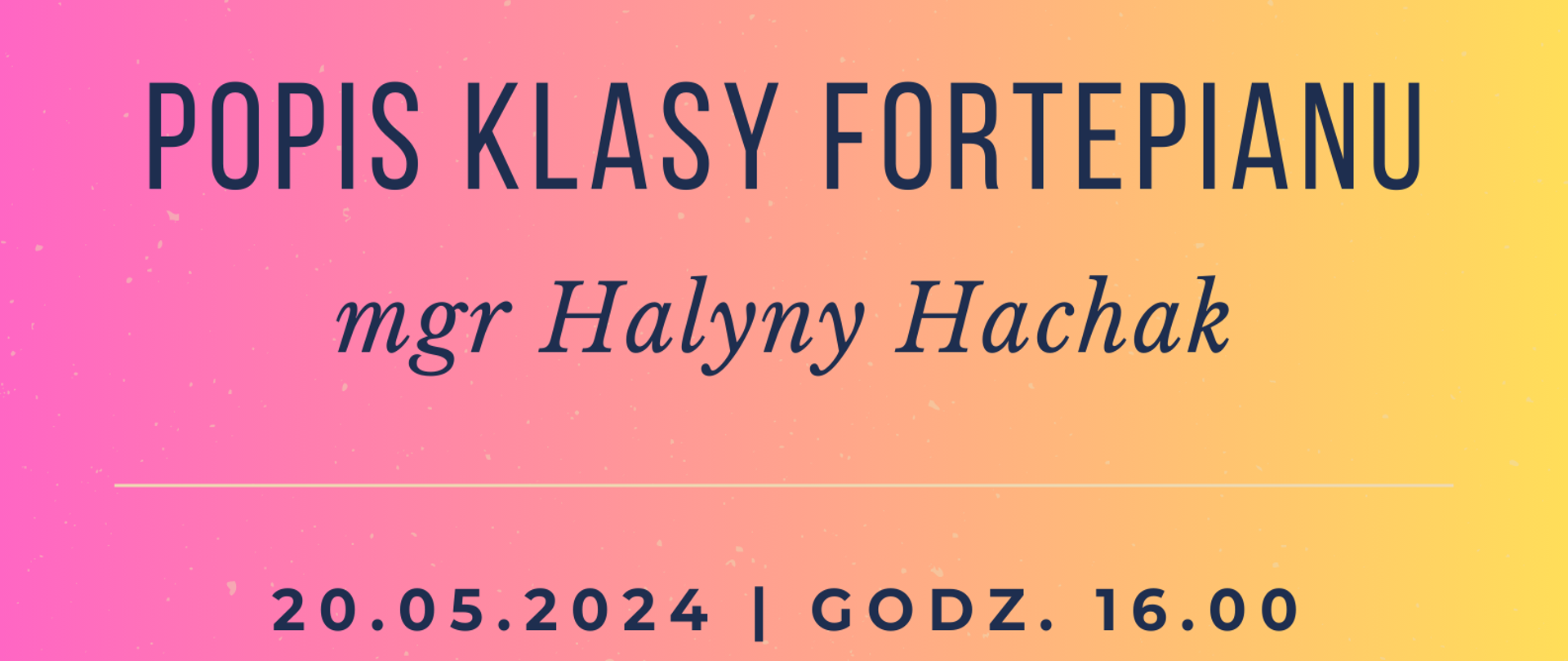 Grafika w odcieniach gradientowych - żółto-fioletowych - z umieszczoną u góry klawiaturą fortepianową. W tle znajdują się napisy: "Popis klasy fortepianu mgr Halyny Hachak. 20.05.2024 r., godz. 16.00, aula szkoły."