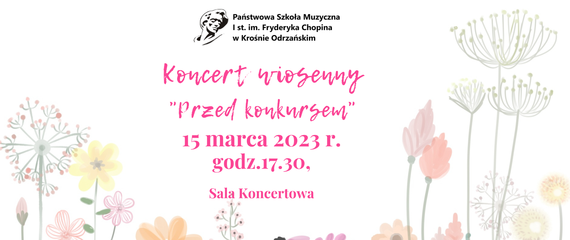 Baner ozdobiony kwiatami zawiera logo szkoły z głową F. Chopina oraz napis w kolorze różowym zapraszający na Koncert Wiosenny " Przed Konkursem", który odbędzie się 15.03.2023 r. o godzinie 17:30 w Sali Koncertowej Szkoły.
