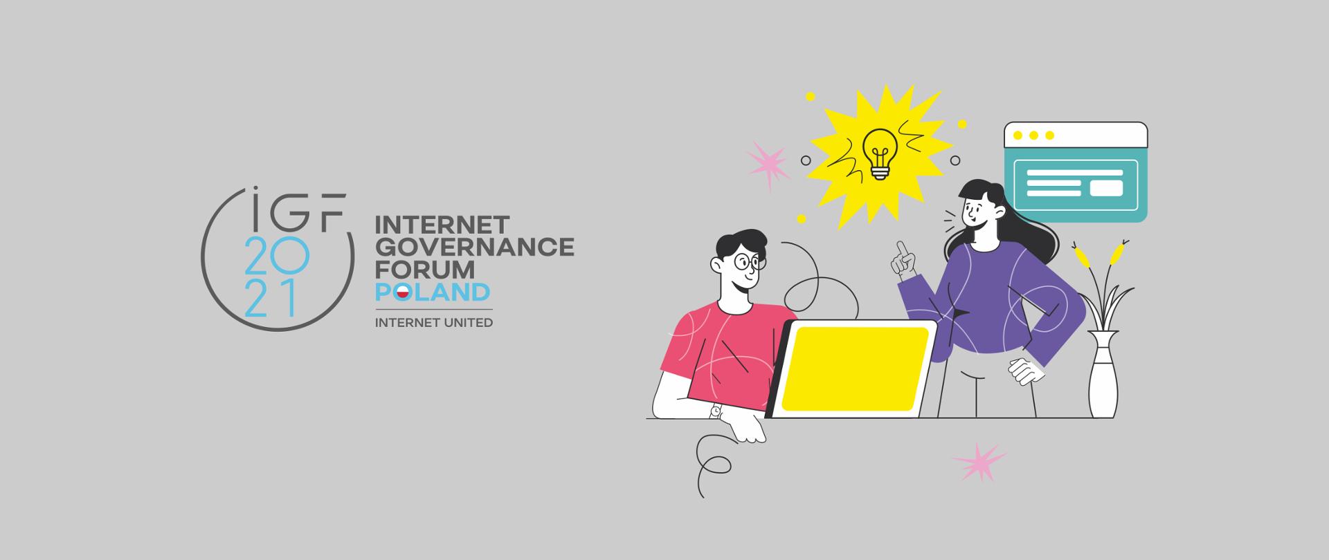 Grafika wektorowa na szarym tle. Po lewej stronie logo IGF 2021 / Internet Governance Forum. Po prawej rysunek mężczyzny i kobiety. Mężczyzna siedzi przy biurku przed laptopem i się uśmiecha. Kobieta stoi i wskazuje palcem na ikonę żarówki symbolizująca pomysł. Na biurku stoi wazon z kwiatami.
