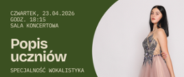 Grafika przedstawia zbliżenie na śpiewającą ładną dziewczynę w srebrno-różowej sukni. Tło plakatu jest w intensywnym zielonym kolorze, który kontrastuje z obrazem śpiewaczki. Po lewej stronie widnieje jasny napis „Popis uczniów – specjalność wokalistyka” wraz z datą i miejscem wydarzenia.