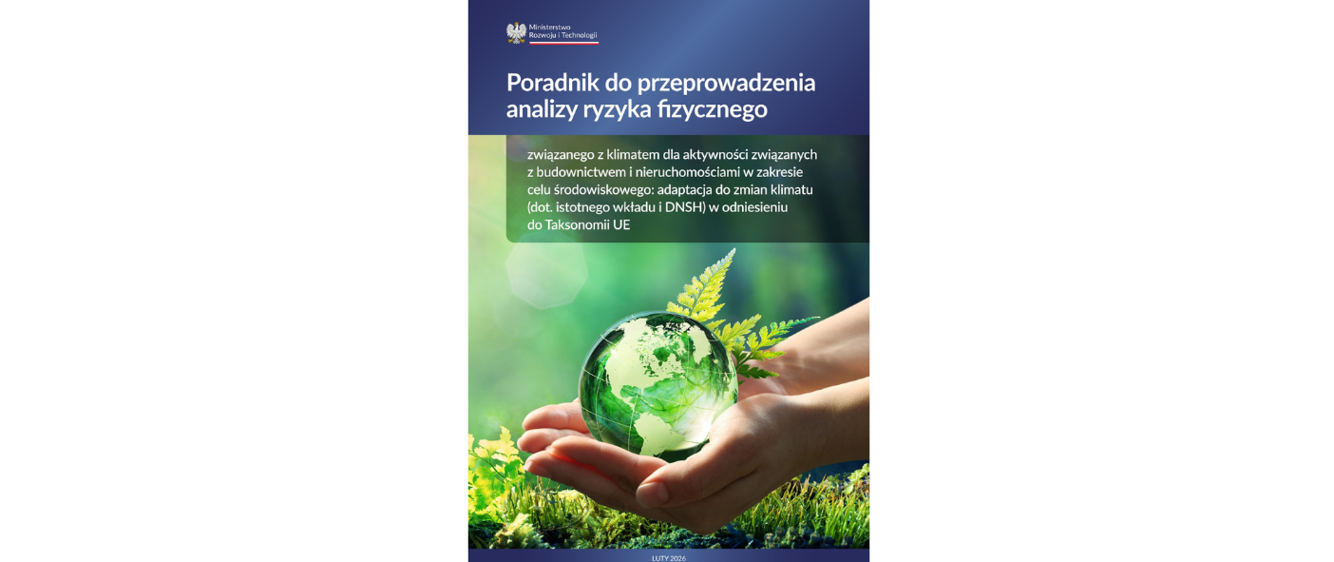 Grafika przedstawia okładkę poradnika do przeprowadzenia analizy ryzyka fizycznego związanego z klimatem dla aktywności aktywności związanych z budownictwem i nieruchomościami w zakresie celu środowiskowego: adaptacja do zmian klimatu (dot. istotnego wkładu i DNSH) w odniesieniu do Taksonomii UE. Górną część zdjęcia stanowi granatowy prostokąt na którym umieszczono tytuł, a w lewym górnym rogu - logo MRiT. Centralną część grafiki stanowi ilustracja dłoni trzymających zielony glob na tle trawy i liści. 