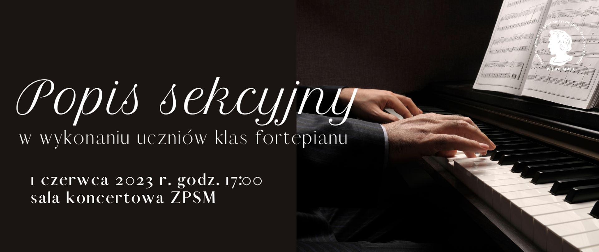 Baner reklamowy na czarnym tle, biały napis: popis sekcyjny w wykonaniu uczniów klas fortepianu 1 czerwca 2023 r. godz. 17:00 Sala Koncertowa ZPSM im. F. Chopina w Jarosławiu.
Po prawej stronie zdjęcie klawiatury fortepianu, na której gra pianista