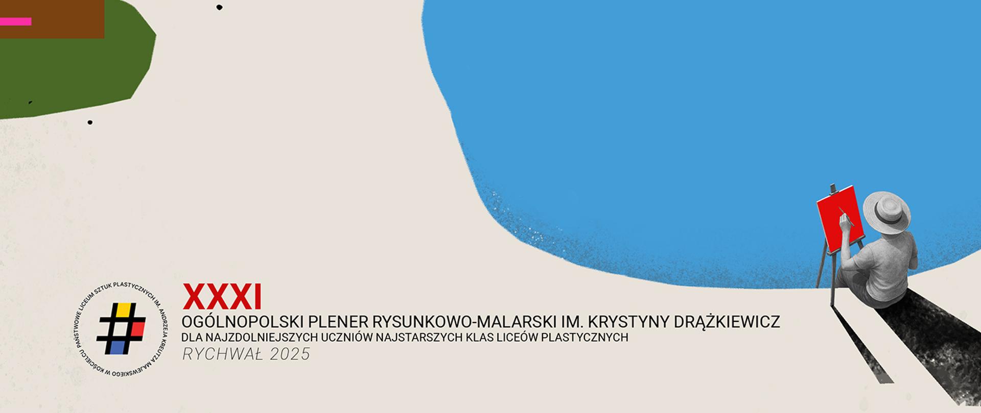 Ilustracja przedstawia stylizowaną scenę plenerową, zdominowaną przez duże, uproszczone kształty i kontrastowe kolory.
W prawym dolnym rogu widzimy siedzącą postać artysty lub artystki, patrzącą na sztalugę. Postać ubrana jest w jasne ubranie i ma na głowie słomkowy kapelusz, który chroni przed słońcem. Styl postaci jest uproszczony, przypominający szkic w odcieniach szarości, z wyraźnym czarnym cieniem rozciągającym się za nią, w dół i w lewo. Na sztaludze, skierowanej w stronę widza, znajduje się małe płótno o wyraźnie czerwonym kolorze.
Scena jest podzielona na kilka sekcji kolorystycznych:
Większość dolnej i środkowej części ilustracji zajmuje duża, beżowa powierzchnia, która może symbolizować plażę, piaszczysty teren lub po prostu otwartą przestrzeń.
Powyżej, po prawej stronie, rozciąga się duży, błękitny obszar, który najprawdopodobniej przedstawia niebo lub wodę. Jego krawędź jest lekko nieregularna, co sugeruje delikatne falowanie.
W lewym górnym rogu znajduje się duży, nieregularny kształt w kolorze ciemnej zieleni, który może symbolizować roślinność lub wzgórze. Obok niego, po prawej stronie, widoczne są dwa małe, czarne punkty.
W lewym górnym rogu znajduje się również mały, prostokątny obszar w kolorze brązowoczerwonym.
Na beżowym tle, w lewym dolnym rogu, widnieje logo szkoły artystycznej (Państwowe Liceum Sztuk Plastycznych im. Krystyny Drążkiewicz) w kształcie okręgu z symbolem hashtaga w środku, z wkomponowanymi barwami narodowymi (biało-czerwonymi) i kolorami podstawowymi.
Obok logo, dużymi, czerwonymi literami napisano rzymską liczbę "XXXI". Poniżej znajduje się tekst w języku polskim, również w kolorze czerwonym, który brzmi: "OGÓLNOPOLSKI PLENER RYSUNKOWO-MALARSKI IM. KRYSTYNY DRĄŻKIEWICZ DLA NAJZDOLNIEJSZYCH UCZNIÓW NAJSTARSZYCH KLAS LICEÓW PLASTYCZNYCH RYCHWAŁ 2025".
Całość ma charakter plakatu lub grafiki promocyjnej, utrzymanej w minimalistycznym i nowoczesnym stylu.