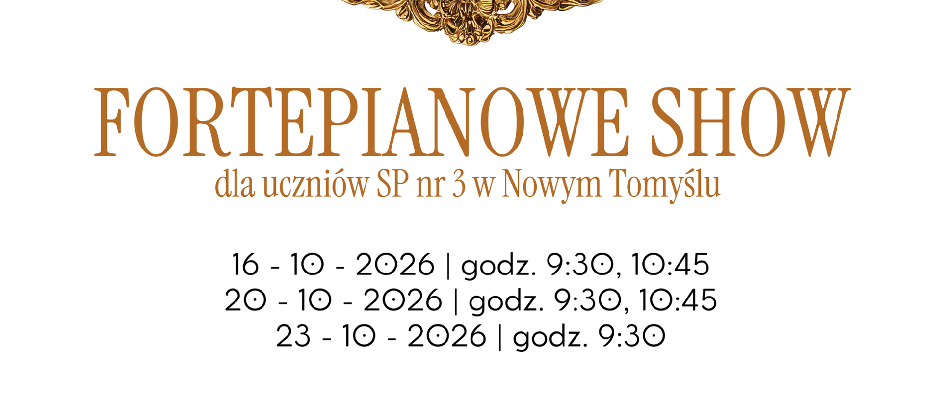 Plakat na białym tle z dużą grafiką przedstawiającą złotą, bogato zdobioną owalną ramę, w której znajduje się zdjęcie przedstawiające czarny fortepian stojący w sali wykończonej w stylu klasycznym. Pod ramą wpisany został tekst: Fortepianowe Show dla uczniów SP nr 3 w Nowym Tomyślu. Poniżej znajdują się trzy daty wraz z godzinami, w jakich odbędą się koncerty. W dolnym lewym rogu wpisany został tekst: Sala Kameralna Państwowej Szkoły Muzycznej I stopnie im. Witolda Lutosławskiego w Nowym Tomyślu. Pośrodku za ramą oraz w dolnej części plakatu znajduje się grafika przedstawiająca zielone gałązki, na których znajdują się liście. 
