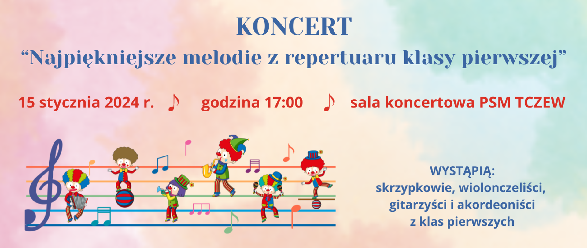 Na kolorowym pastelowym tle na górze napis niebieską czcionką: KONCERT "Najpiękniejsze melodie z repertuaru klasy pierwszej". Pod tym napis czerwonym kolorem czcionki: 15 stycznia 2024 r., grafika nuty, godzina 17:00, grafika nuty, sala koncertowa PSM Tczew. Na dole z prawej strony napis niebieską czcionką: Wystąpią skrzypkowie, wiolonczeliści, gitarzyści i akordeoniści z klas pierwszych. Z lewej strony na dole grafika - kolorowa pięciolinia z kolorowymi nutami i klaunami grającymi na różnych instrumentach.
