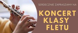 Tło brązowe. Z lewej strony fragment zdjęcia rąk i fletu poprzecznego. Z prawej strony napis: Serdecznie zapraszamy na koncert klasy fletu.