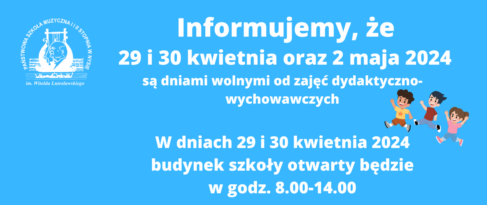 Kafelek. Niebieskie tło, w lewym górnym rogu białe logo szkoły według ustalonego znaku. Z prawej strony grafika - grupka trojga biegnących dzieci w kolorowych strojach. Napis białymi literami: Informujemy, że 29 i 30 kwietnia 2024 oraz 2 maja 2024 są dniami wolnymi od zajęć dydaktyczno-wychowawczych. W dniach 29 i 30kwietnia 2024 budynek szkoły otwarty będzie we godz. 8.00-14.00. 