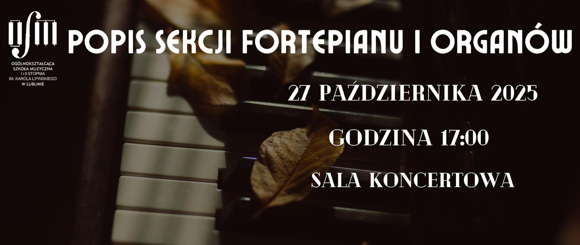 Grafika zapowiada Popis Sekcji Fortepianu i Organów, który odbędzie się 27 października 2025 r. o godz. 17:00 w sali koncertowej Ogólnokształcącej Szkoły Muzycznej I i II stopnia im. Karola Lipińskiego w Lublinie.Jej tło stanowi zdjęcie jesiennych liści na klawiaturze fortepianu. W lewym górnym rogu wstawiono logo Ogólnokształcącej Szkoły Muzycznej I i II stopnia im. Karola Lipińskiego w Lublinie. Na środku białymi literami napisano nazwę, datę, godzinę oraz miejsce tego wydarzenia. W prawym dolnym rogu białymi literami napisano "zapraszamy".
