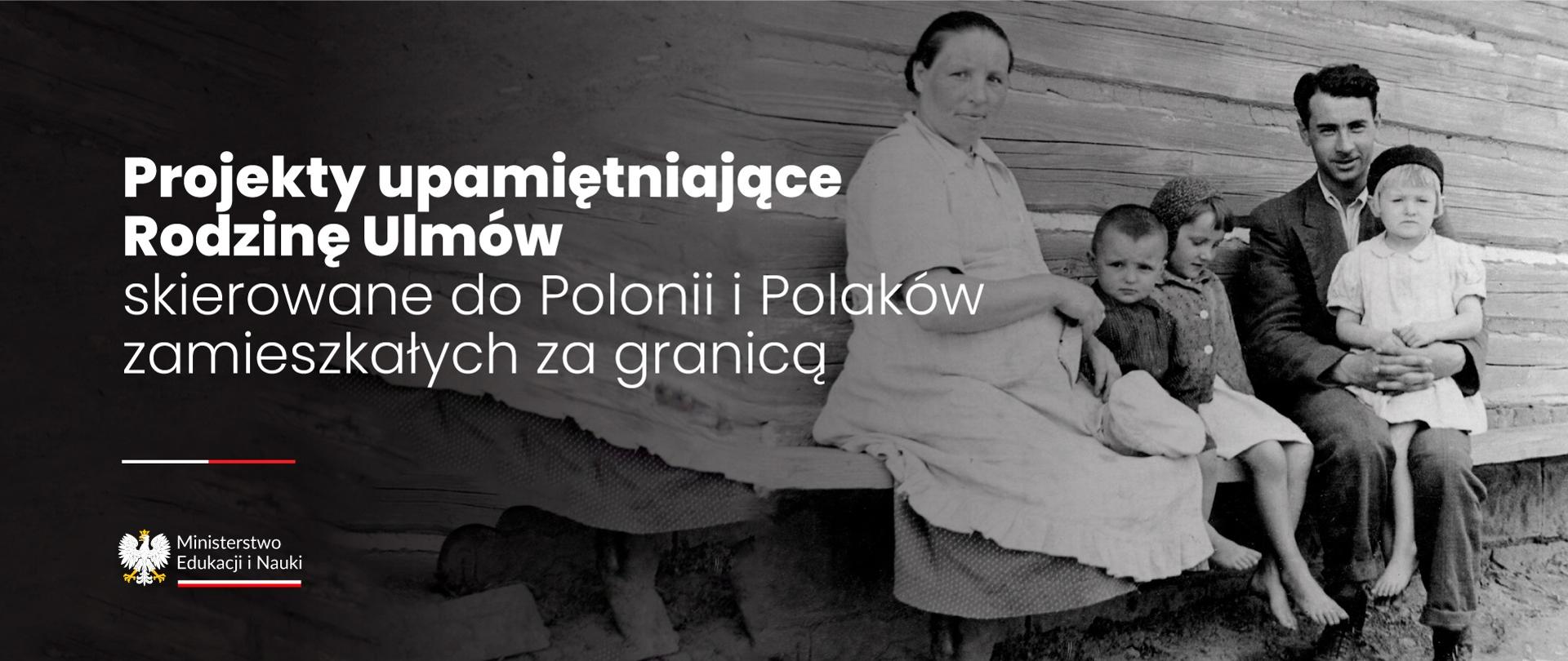 Czarno-białe zdjęcie rodziny siedzącej na ławie pod drewnianą ścianą i napis Projekty upamiętniające Rodzinę Ulmów skierowane do Polonii i Polaków zamieszkałych za granicą.