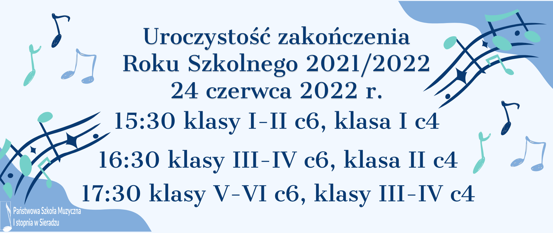 Na jasnoniebieskim tle granatowymi literami napis na środku: Uroczystość zakończenia Roku Szkolnego 2021/2022, 24 czerwca 2022 r. Poniżej w trzech rzędach treść: 15:30 klasy I-II c6, klasa I c4, 16:30 klasy III-IV c6, klasa II c4, 17:30 klasy V-VI c6, klasy III-IV c4. W lewym, dolnym rogu na granatowym tle o nieregularnych kształtach logo PSM I st. w Sieradzu. Prawy, górny róg granatowy o nieregularnych kształtach. Po prawej i lewej stronie grafika nutek i pięciolinii