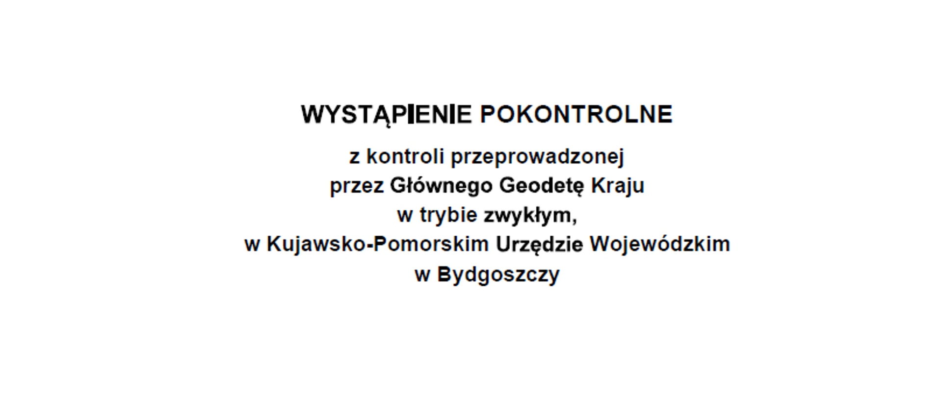 Wystąpienie pokontrolne z kontroli przeprowadzonej przez Głównego Geodetę Kraju w trybie zwykłym w Kujawsko-Pomorskim Urzędzie Wojewódzkim w Bydgoszczy.
