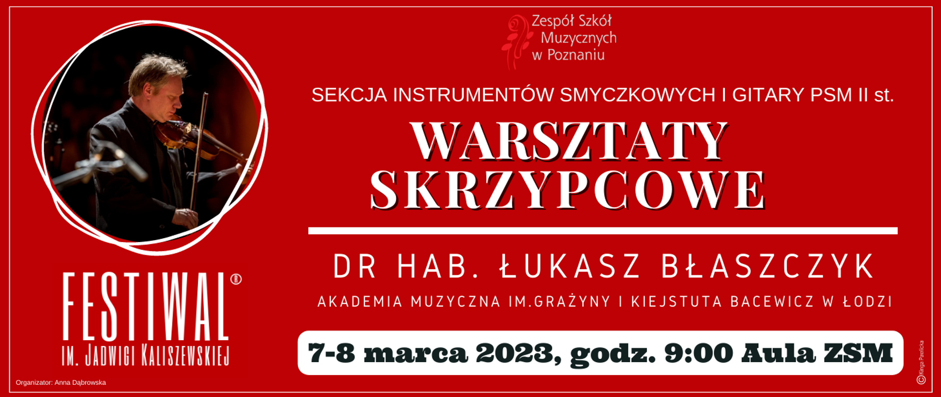 Grafika na czerwonym tle ze zdjęciem Łukasza Błaszczyka grającego na skrzypcach. U góry logo Zespołu Szkół Muzycznych w Poznaniu. Poniżej tekst: " WARSZTATY SKRZYPCOWE, dr hab. Łukasz Błaszczyk, Akademia Muzyczna im. Grażyny i Kiejstuta Bacewicz w Łodzi. 7-8 marca 2023, godz. 9:00 Aula ZSM W lewym dolnym narożniku logo Festiwalu im. Jadwigi Kaliszewskiej.