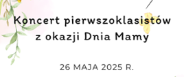 W lewym górnym rogu i w prawym dolnym rogu białe kwiatki. U góry napis na środku "Zapraszamy na koncert pierwszoklasistów 26 maja 2025 roku. 16:30 cykl czteroletni, 17:30 cykl sześcioletni, poniżej Sala Koncertowa PSM I stopnia w Sieradzu. W lewym dolnym rogu grafika mamy z dzieckiem. 