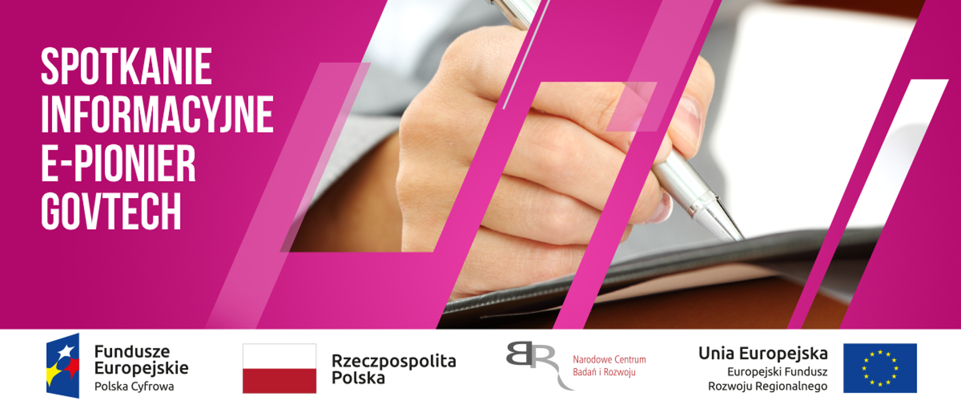 Po lewej stronie na różowym tle napis spotkanie informacyjne E-pionier govtech. Po prawo w prostokąty wpeciony obrazek ręki trzymających długopis.
Na dole pasek logotypów. Od lewej Logotyp Fundusze Europejskie Polska Cyfrowa, następnie Flaga Polski z podpisem Rzeczpospolita Polska, następnie logo NCBR z podpisem Narodowe Centrum Badań i rozwoju. Ostatni logotyp to napis Unia Europejska Europejski Fundusz Rozwoju Regionalnego z flagą Unii Europejskiej