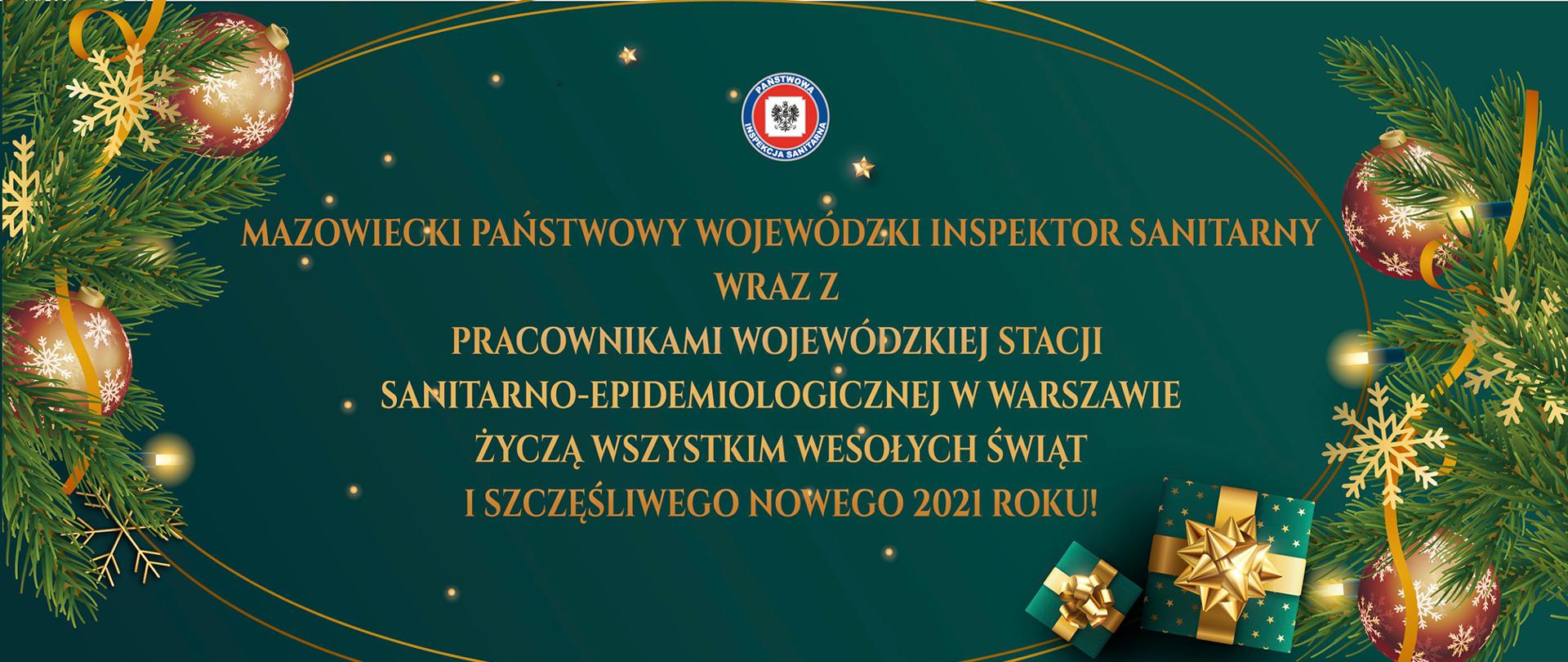 Kartka świąteczna ze stroikami z jodłowych gałązek i bombek z płatkami śniegu oraz prezentami. Treść życzeń: Mazowiecki Państwowy Wojewódzki Inspektor Sanitarny wraz z pracownikami Wojewódzkiej Stacji Santarno-Epidemiologicznej w Warszawie życzą wszystkim wesołych Świąt i Szczęśliwego Nowego 2021 Roku!