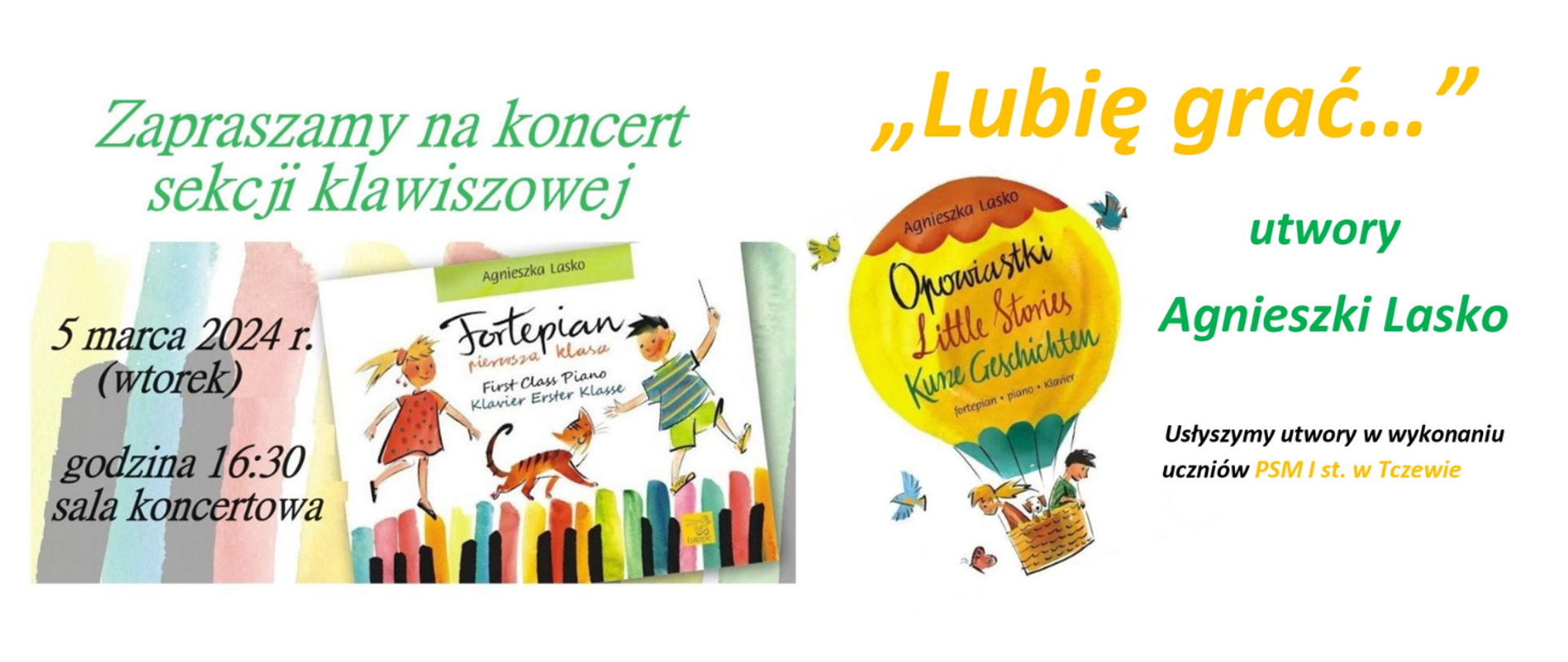 Na białym tle z lewej strony pastelowe mazaje i zdjęcie okładki podręcznika do nauki gry na fortepianie. Z prawej strony zdjęcie innego podręcznika gdzie widać balon i kolorowe ptaki. Treść plakatu: Zapraszamy na koncert sekcji klawiszowej 5 marca 2024 r. (wtorek) godz. 16:30 sala koncertowa. "Lubię grać" utwory Agnieszki Lasko. Usłyszymy utwory w wykonaniu uczniów PSM I st. w Tczewie.