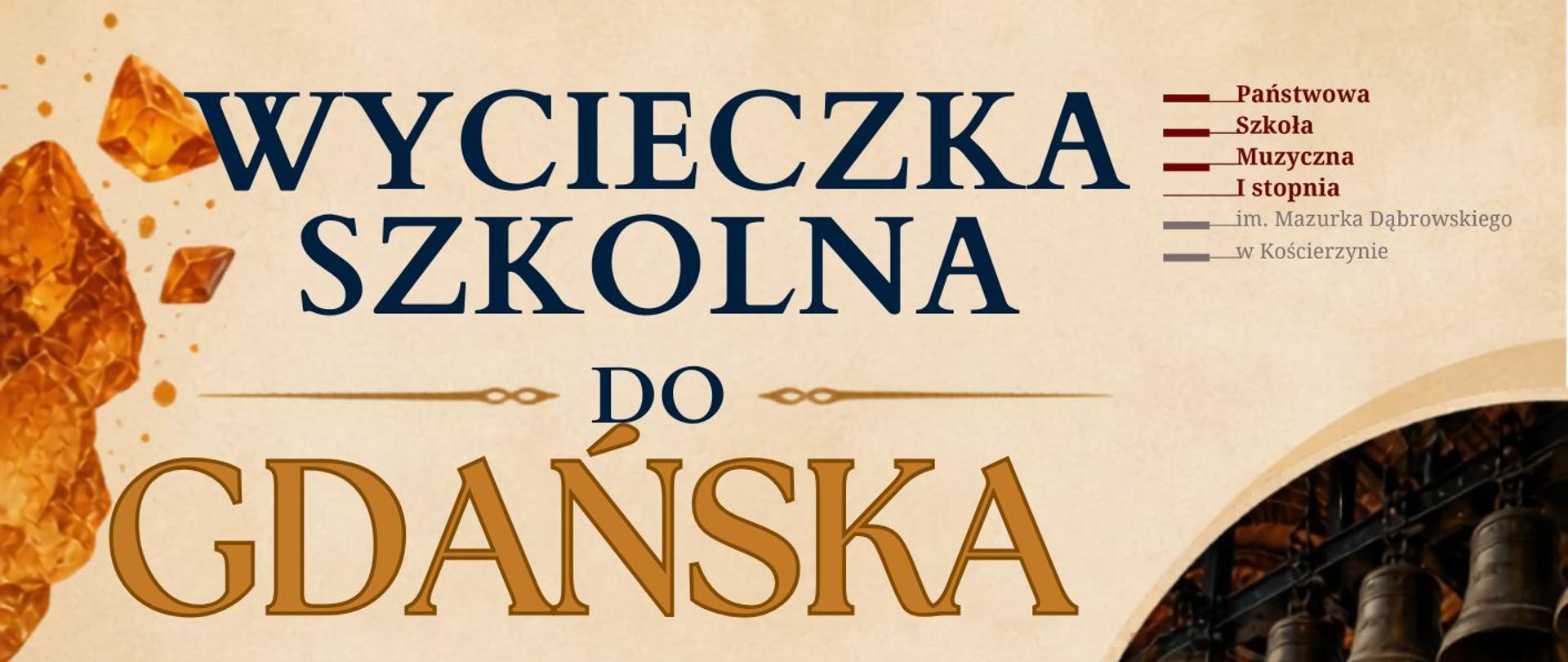Plakat informacyjny o wycieczce szkolnej do Gdańska organizowanej przez Państwową Szkołę Muzyczną I stopnia im. Mazurka Dąbrowskiego w Kościerzynie. Na jasnym tle widnieje duży granatowo-złoty napis „Wycieczka szkolna do Gdańska”. Po lewej stronie znajdują się informacje organizacyjne: termin wyjazdu – 12 czerwca, program obejmujący zwiedzanie carillonu oraz wizytę w Muzeum Bursztynu, koszt – 70 zł, a także termin zapisów w sekretariacie szkoły do 29 maja. Po prawej i na dole umieszczono zdjęcia związane z Gdańskiem: wnętrze z dzwonami carillonu, panorama miasta z wieżą ratusza oraz bursztynowa dekoracja. Grafika utrzymana jest w eleganckiej kolorystyce beżu, granatu i złota, z ozdobnymi elementami przypominającymi bursztyn.