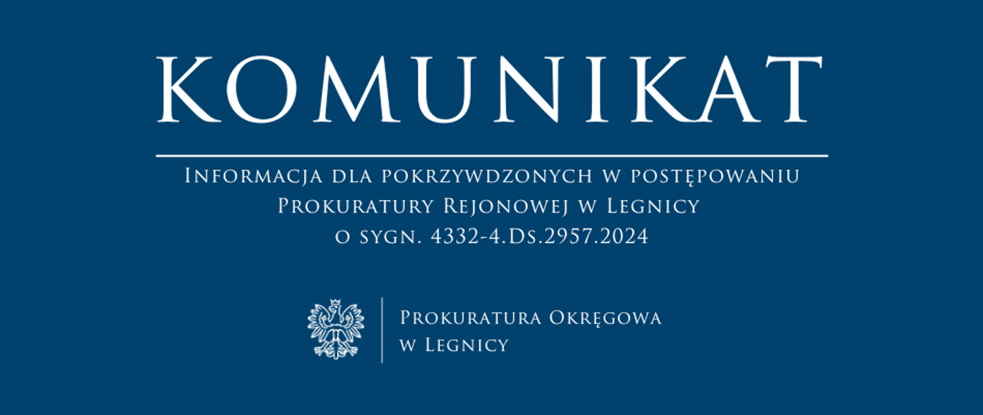 baner - na niebieskim tle napis w kolorze białym Komunikat, poniżej pozioma biała kreska, pod kreską napis "Komunikat dla pokrzywdzonych w postępowaniu Prokuratury Rejonowej w Legnicy o sygn. 4332-4.Ds.2957.2024 ", niżej pośrodku rysunek orła oddzielony od napisu Prokuratura Okręgowa w Legnicy krótką pionową kreską