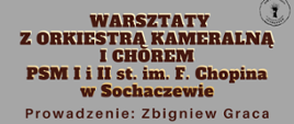 Tło szare. W prawym górnym rogu logo sochaczewskiej szkoły muzycznej. Na środku grafiki informacje: Warsztaty z orkiestrą kameralną i chórem PSM I i II st. im. F. Chopina w Sochaczewie, Prowadzenie Zbigniew Graca. 