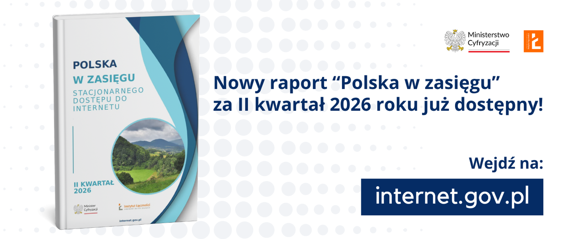 Zdjęcie pokazuj okładkę raportu "Polska w zasięgu stacjonarnego dostępu do internetu", logo Ministerstwa Cyfryzacji oraz Instytutu Łączności a także hasło Nowy raport “Polska
w zasięgu” za II kwartał 2026 roku już dostępny!. Wejdź na iternet.gov.pl.