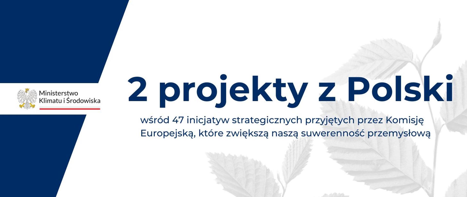 Baner z logotypem Ministerstwa Klimatu i Środowiska na granatowym tle i napisem w centralnym punkcie: 2 projekty z Polski (duża czcionka) wśród 47 inicjatyw strategicznych przyjętych przez Komisję Europejską, które zwiększą naszą suwerenność przemysłową (mniejsza czcionka).